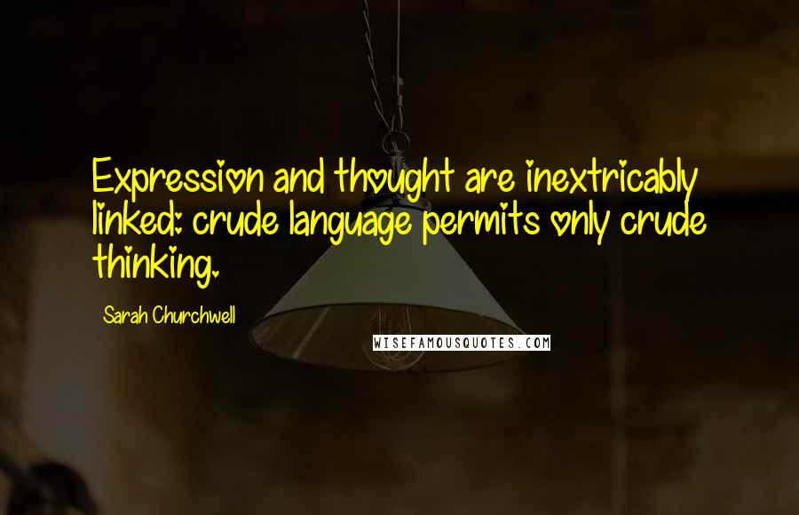 Sarah Churchwell Quotes: Expression and thought are inextricably linked: crude language permits only crude thinking.