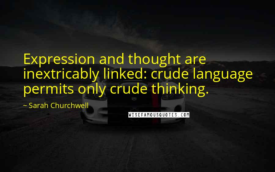 Sarah Churchwell Quotes: Expression and thought are inextricably linked: crude language permits only crude thinking.