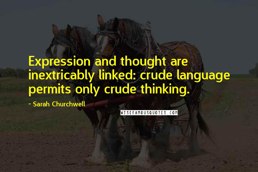 Sarah Churchwell Quotes: Expression and thought are inextricably linked: crude language permits only crude thinking.