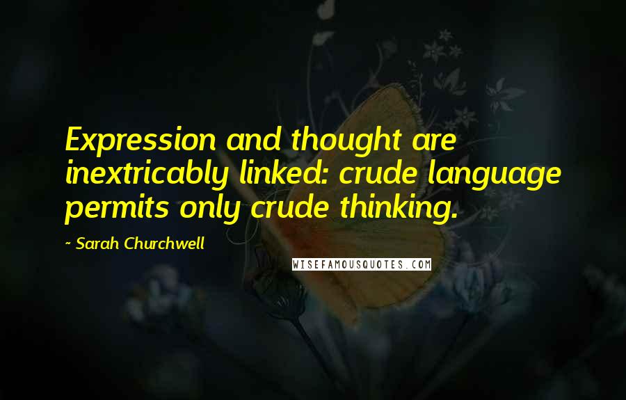 Sarah Churchwell Quotes: Expression and thought are inextricably linked: crude language permits only crude thinking.