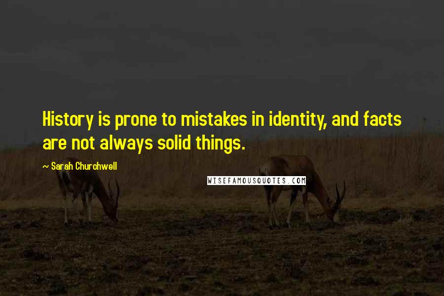 Sarah Churchwell Quotes: History is prone to mistakes in identity, and facts are not always solid things.