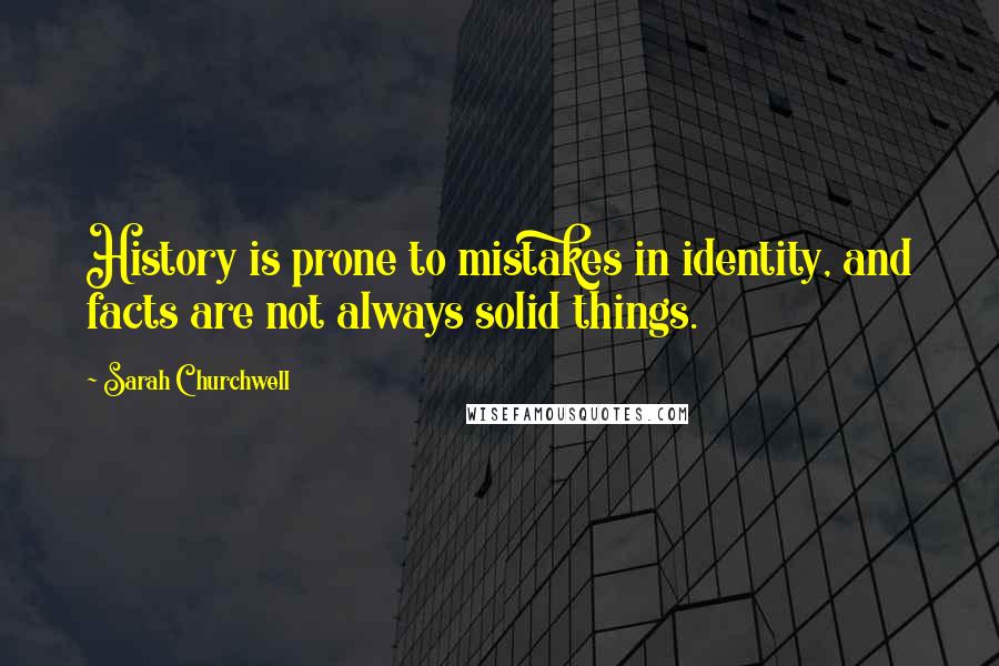 Sarah Churchwell Quotes: History is prone to mistakes in identity, and facts are not always solid things.