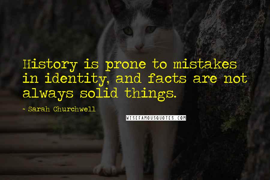 Sarah Churchwell Quotes: History is prone to mistakes in identity, and facts are not always solid things.