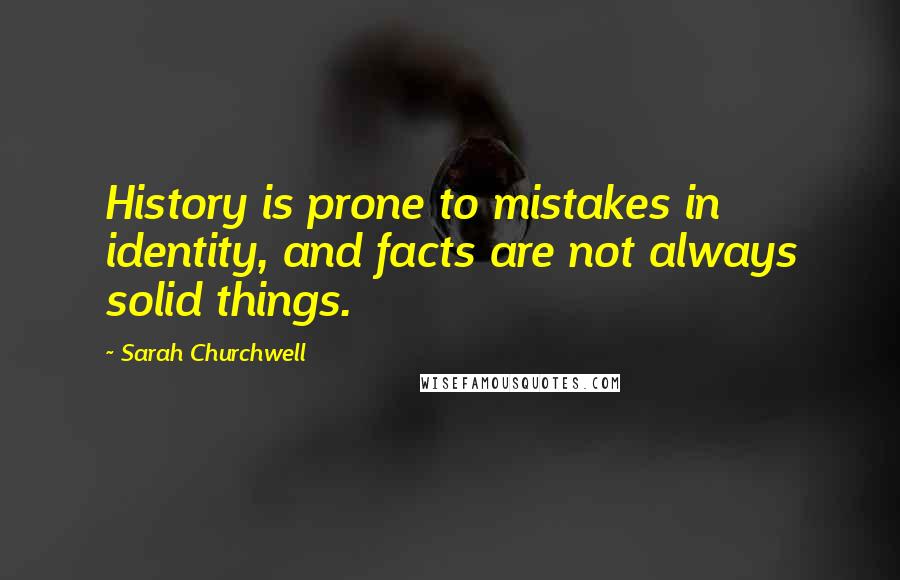 Sarah Churchwell Quotes: History is prone to mistakes in identity, and facts are not always solid things.