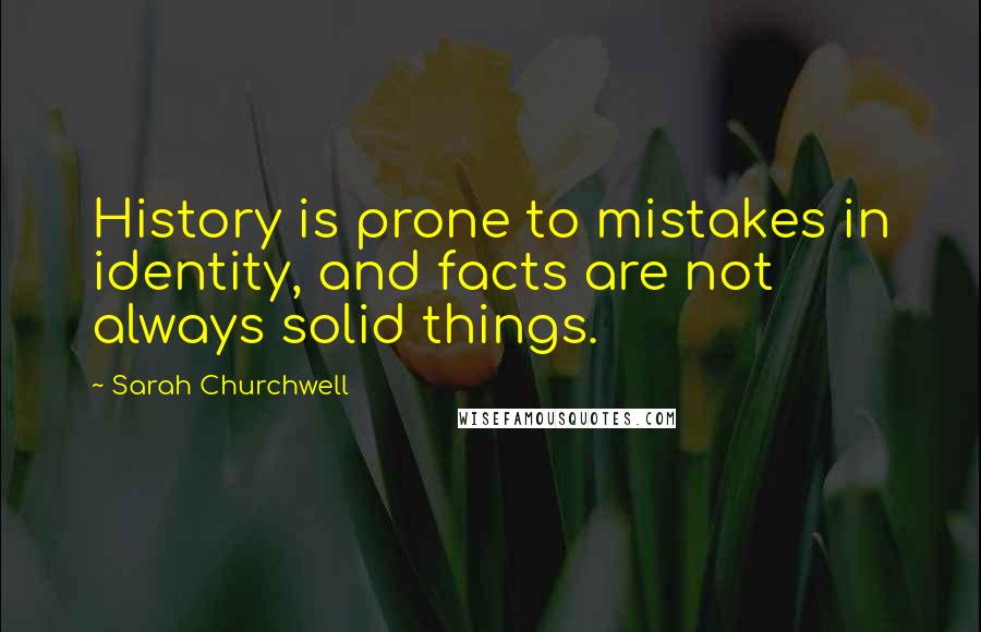 Sarah Churchwell Quotes: History is prone to mistakes in identity, and facts are not always solid things.