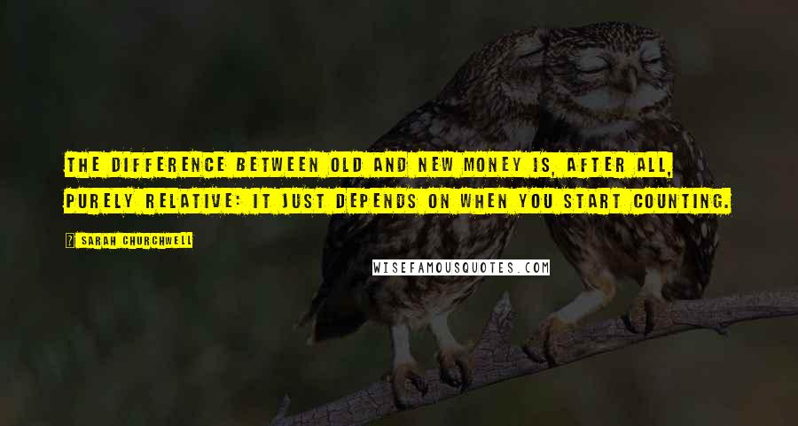 Sarah Churchwell Quotes: The difference between old and new money is, after all, purely relative: it just depends on when you start counting.
