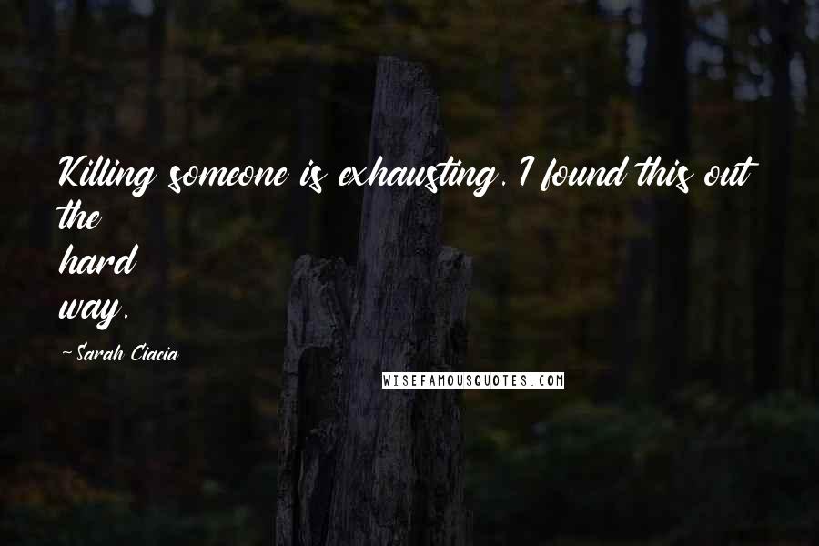 Sarah Ciacia Quotes: Killing someone is exhausting. I found this out the hard way.