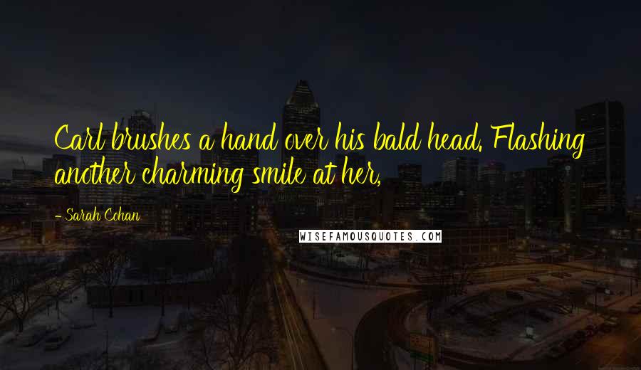 Sarah Cohan Quotes: Carl brushes a hand over his bald head. Flashing another charming smile at her,