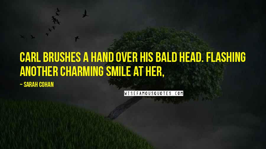 Sarah Cohan Quotes: Carl brushes a hand over his bald head. Flashing another charming smile at her,