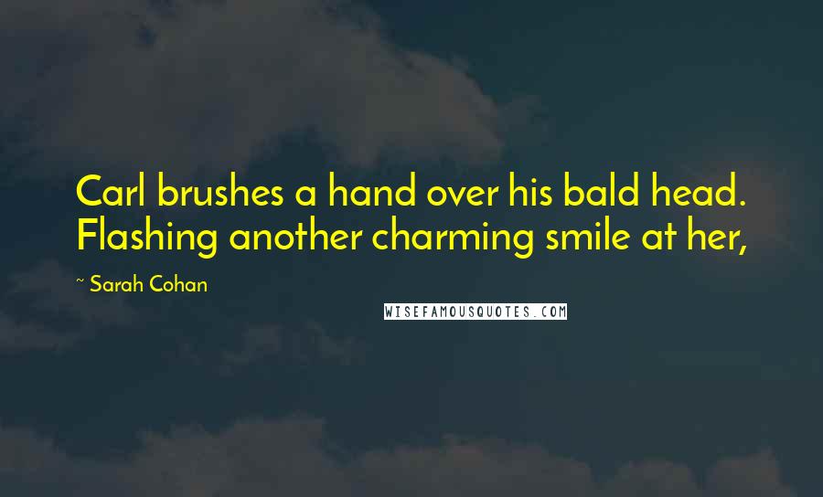 Sarah Cohan Quotes: Carl brushes a hand over his bald head. Flashing another charming smile at her,