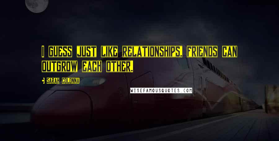 Sarah Colonna Quotes: I guess just like relationships, friends can outgrow each other.
