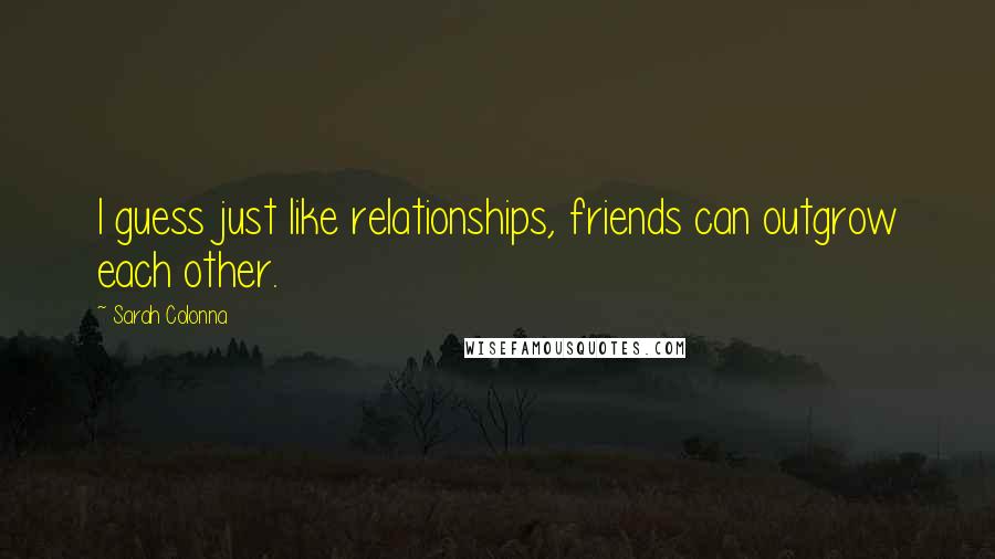 Sarah Colonna Quotes: I guess just like relationships, friends can outgrow each other.