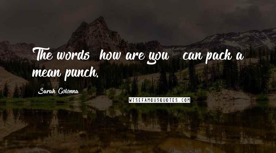 Sarah Colonna Quotes: The words "how are you?" can pack a mean punch.