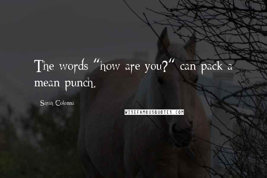 Sarah Colonna Quotes: The words "how are you?" can pack a mean punch.