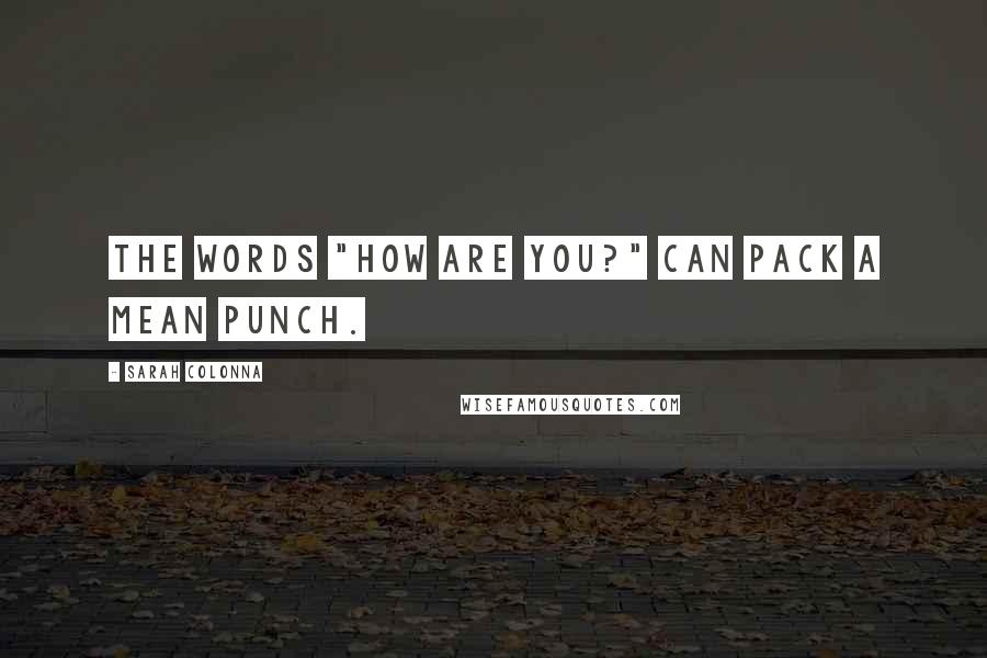 Sarah Colonna Quotes: The words "how are you?" can pack a mean punch.