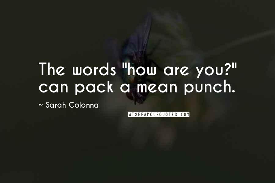 Sarah Colonna Quotes: The words "how are you?" can pack a mean punch.