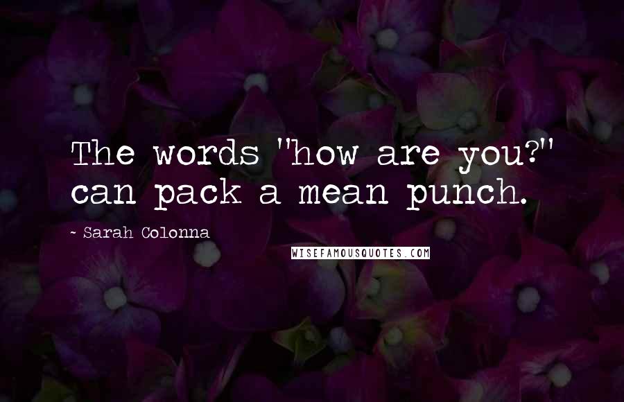 Sarah Colonna Quotes: The words "how are you?" can pack a mean punch.