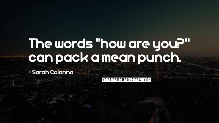 Sarah Colonna Quotes: The words "how are you?" can pack a mean punch.