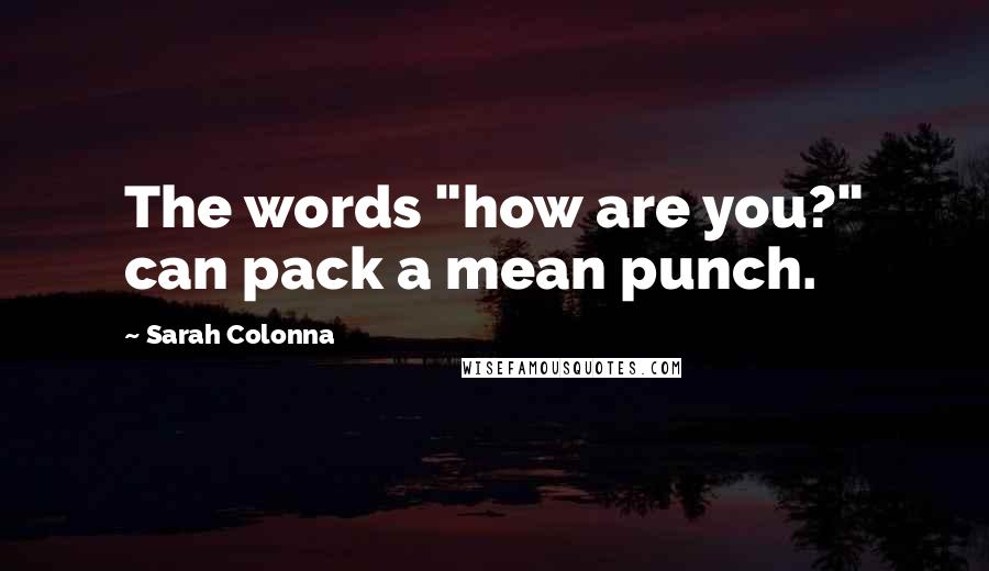 Sarah Colonna Quotes: The words "how are you?" can pack a mean punch.