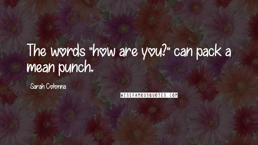 Sarah Colonna Quotes: The words "how are you?" can pack a mean punch.