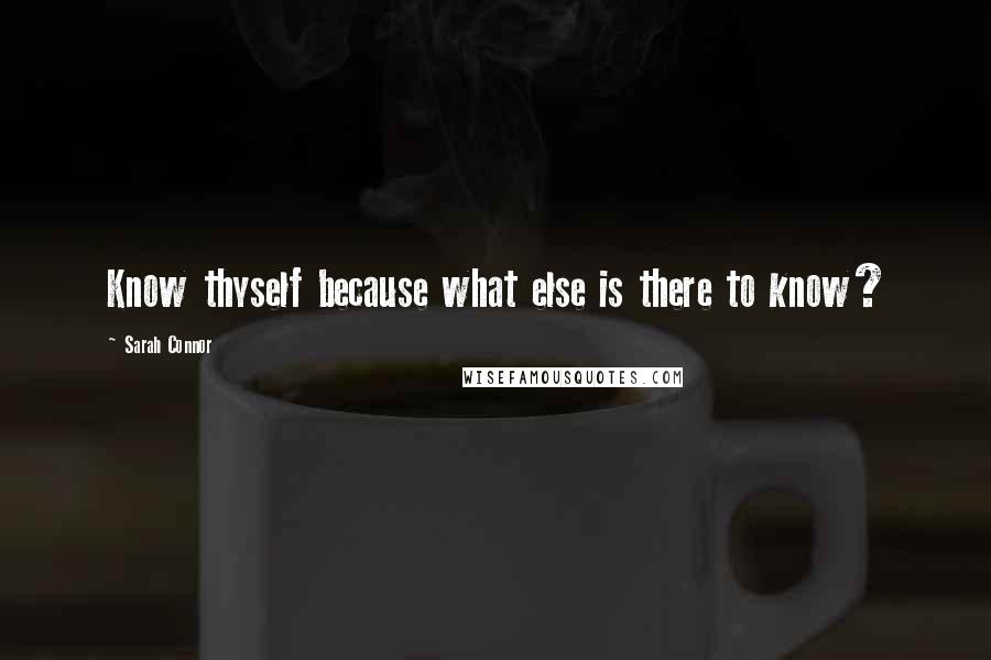 Sarah Connor Quotes: Know thyself because what else is there to know?