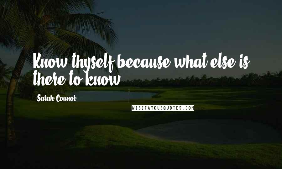 Sarah Connor Quotes: Know thyself because what else is there to know?