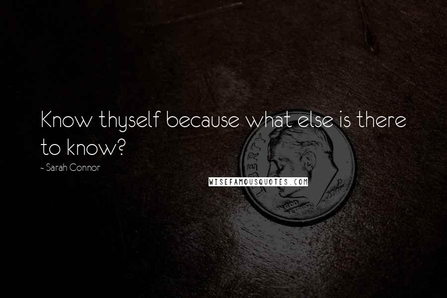 Sarah Connor Quotes: Know thyself because what else is there to know?