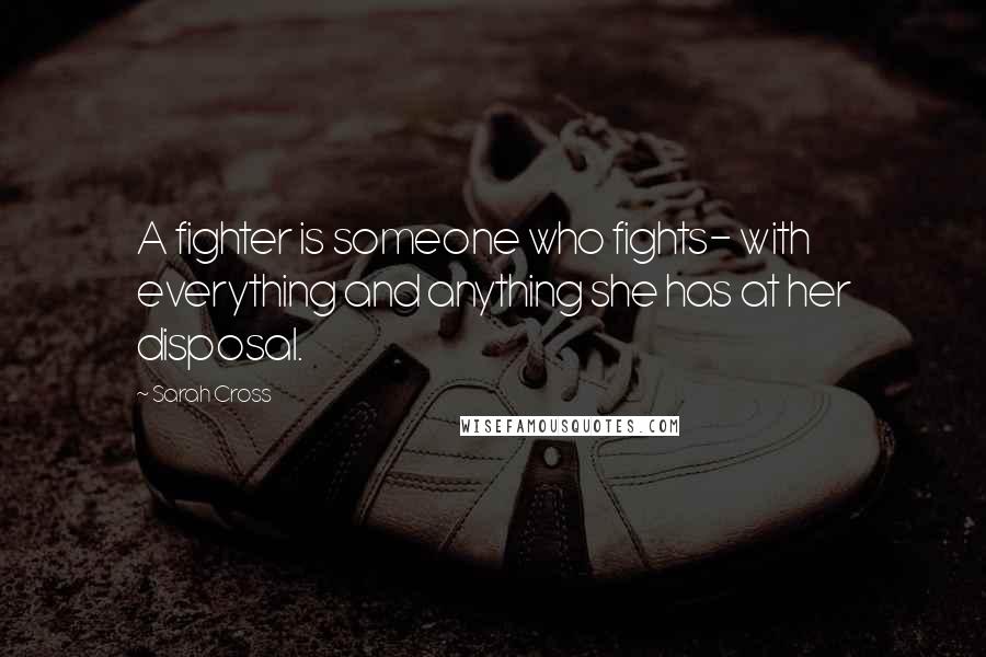 Sarah Cross Quotes: A fighter is someone who fights- with everything and anything she has at her disposal.