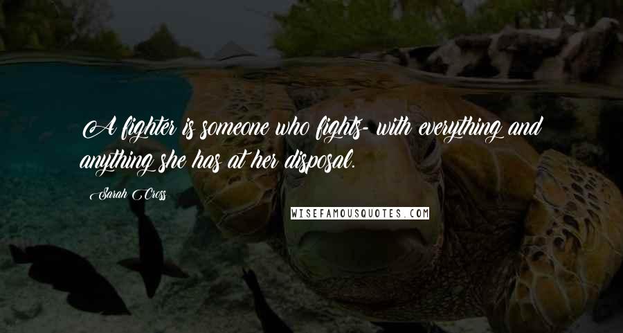 Sarah Cross Quotes: A fighter is someone who fights- with everything and anything she has at her disposal.