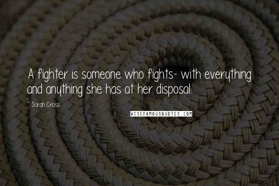 Sarah Cross Quotes: A fighter is someone who fights- with everything and anything she has at her disposal.