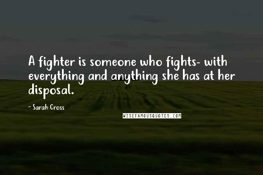 Sarah Cross Quotes: A fighter is someone who fights- with everything and anything she has at her disposal.