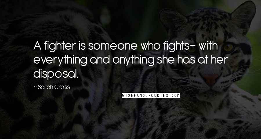 Sarah Cross Quotes: A fighter is someone who fights- with everything and anything she has at her disposal.