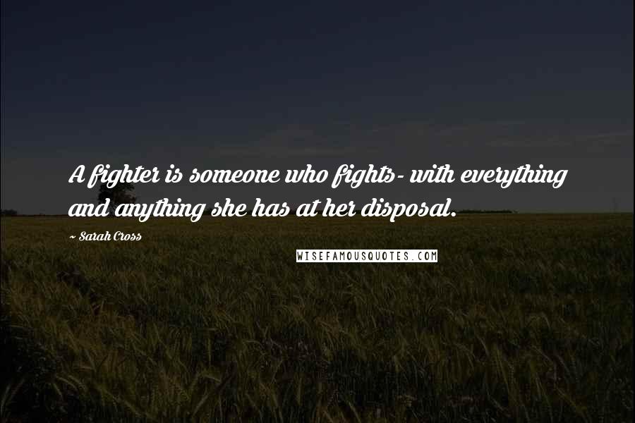 Sarah Cross Quotes: A fighter is someone who fights- with everything and anything she has at her disposal.