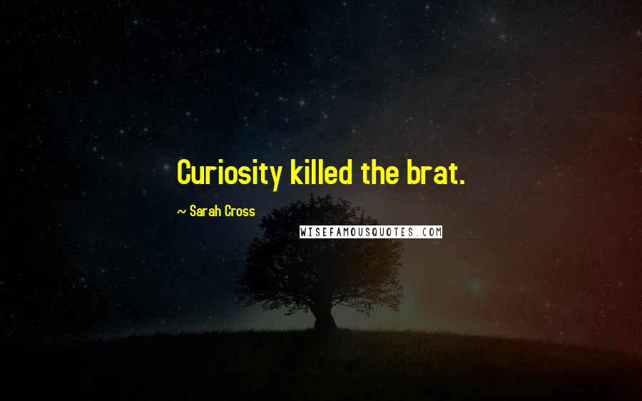 Sarah Cross Quotes: Curiosity killed the brat.