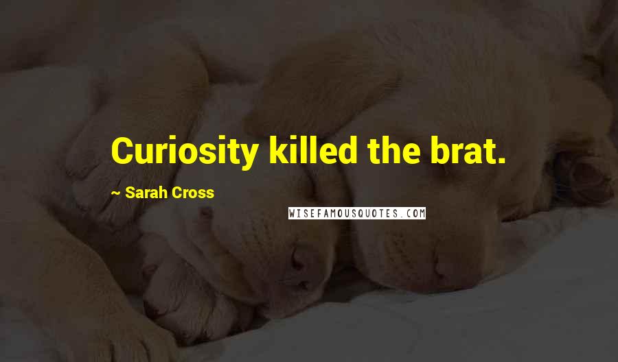 Sarah Cross Quotes: Curiosity killed the brat.