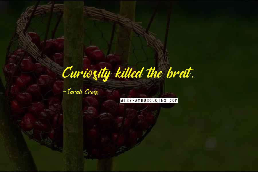 Sarah Cross Quotes: Curiosity killed the brat.