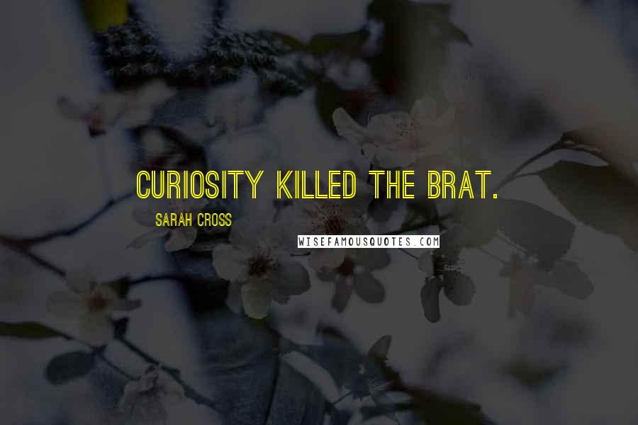 Sarah Cross Quotes: Curiosity killed the brat.