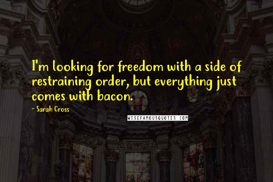 Sarah Cross Quotes: I'm looking for freedom with a side of restraining order, but everything just comes with bacon.