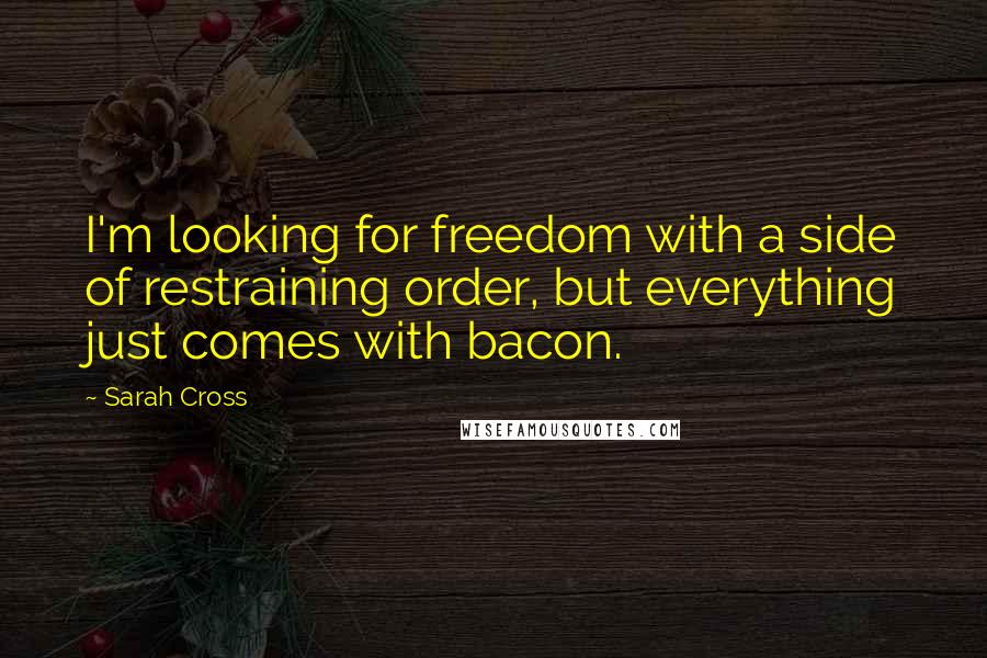 Sarah Cross Quotes: I'm looking for freedom with a side of restraining order, but everything just comes with bacon.