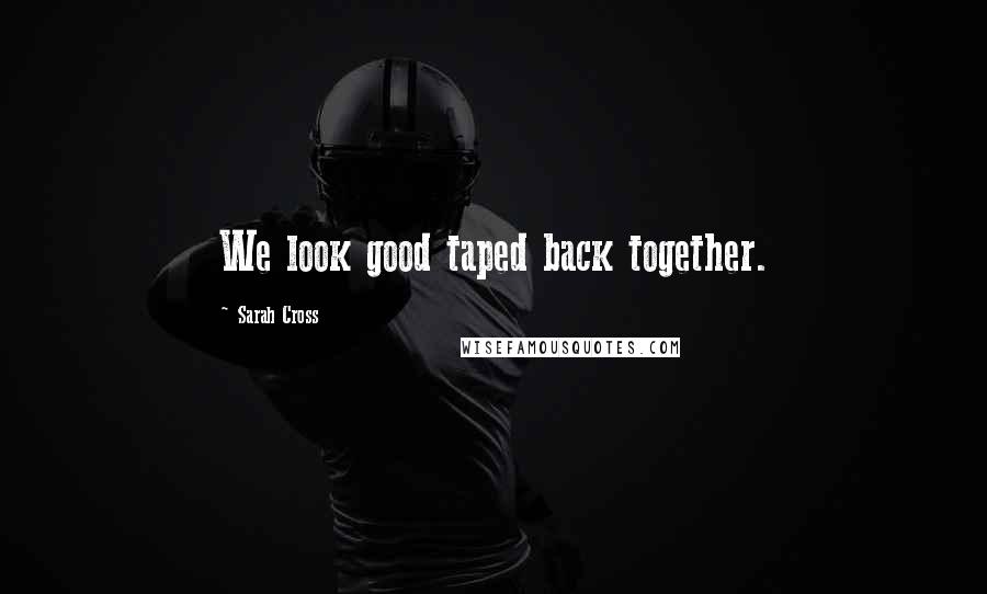 Sarah Cross Quotes: We look good taped back together.