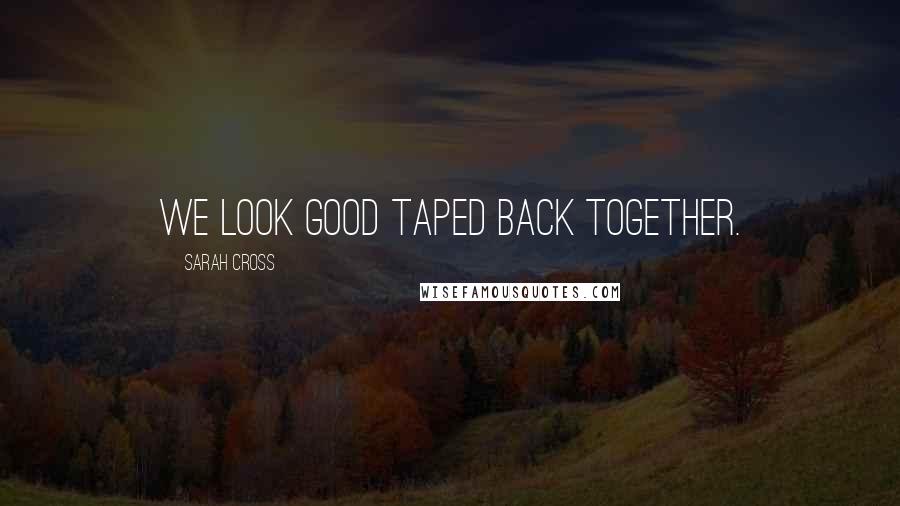 Sarah Cross Quotes: We look good taped back together.