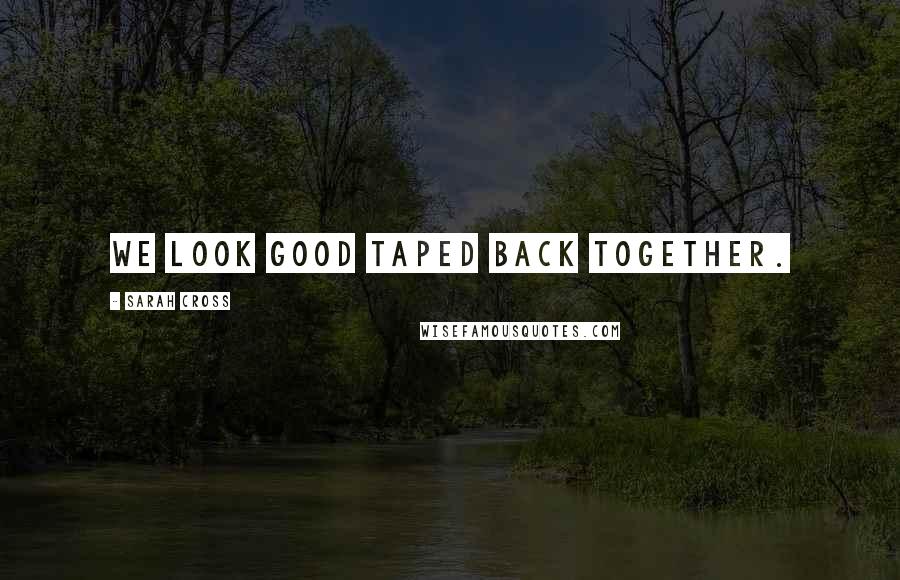 Sarah Cross Quotes: We look good taped back together.