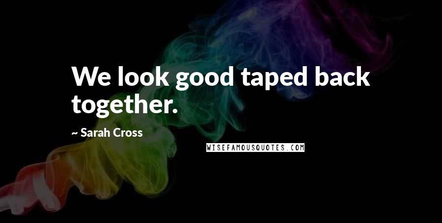 Sarah Cross Quotes: We look good taped back together.