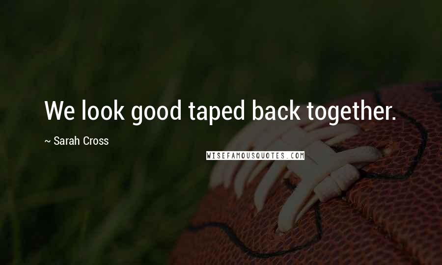 Sarah Cross Quotes: We look good taped back together.
