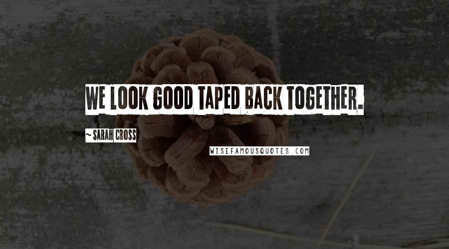 Sarah Cross Quotes: We look good taped back together.