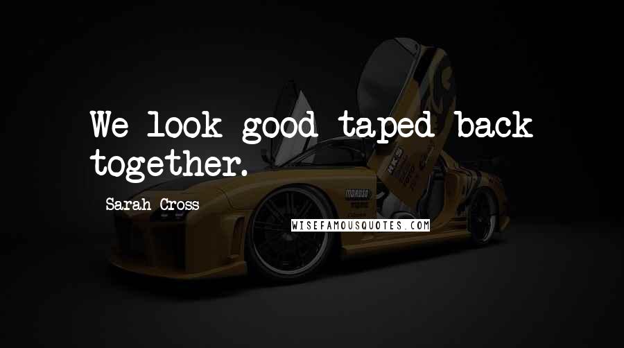 Sarah Cross Quotes: We look good taped back together.