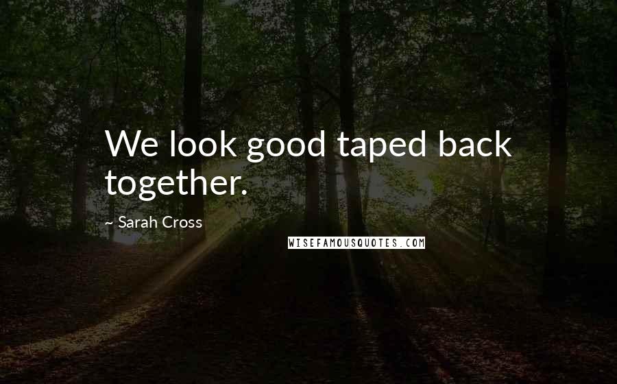 Sarah Cross Quotes: We look good taped back together.