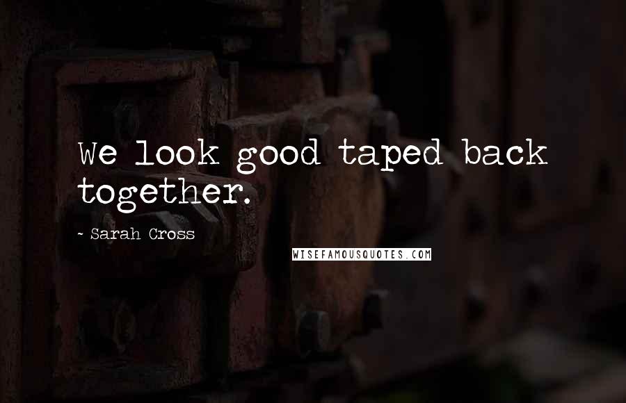 Sarah Cross Quotes: We look good taped back together.