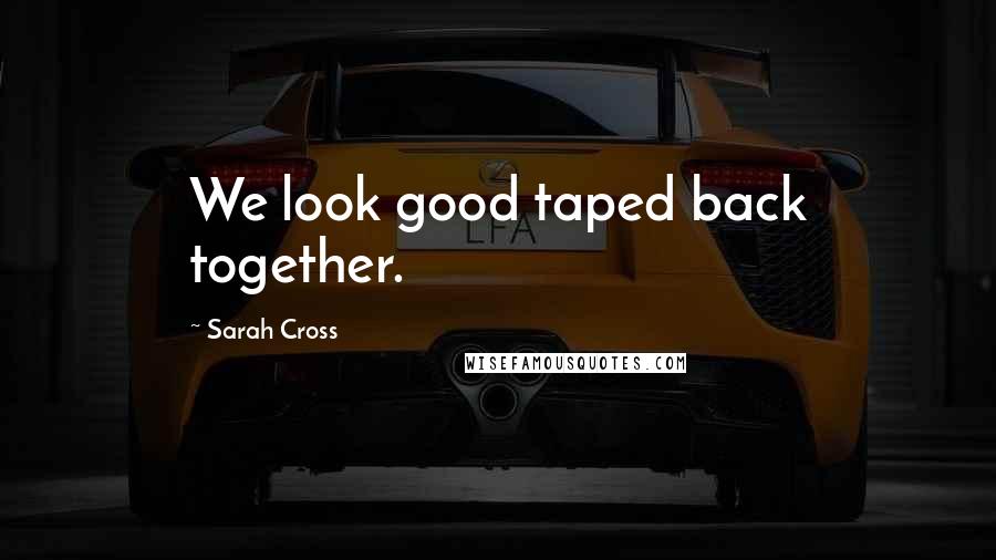 Sarah Cross Quotes: We look good taped back together.