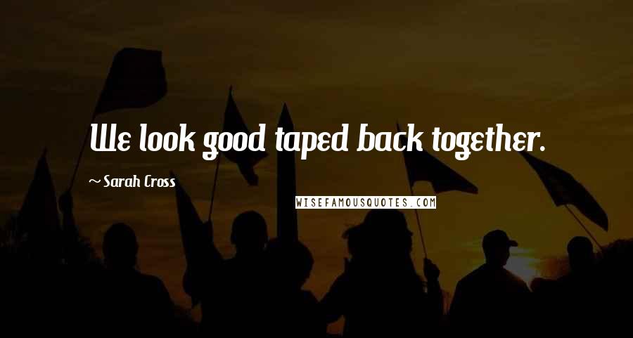 Sarah Cross Quotes: We look good taped back together.